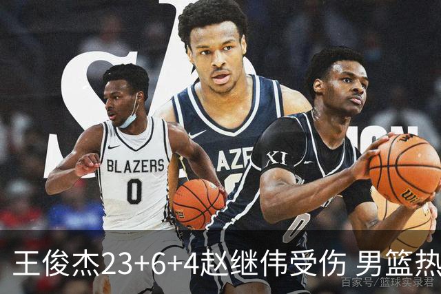 王俊杰23+6+4赵继伟受伤 男篮热身赛击败澳大利亚